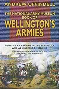 ePub The National Army Museum Book of Wellington's Armies: Britain's Campaigns in the Peninsula and at Waterloo 1808-1815 download